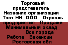 Торговый представитель › Название организации ­ Тэст-НН, ООО › Отрасль предприятия ­ Продажи › Минимальный оклад ­ 40 000 - Все города Работа » Вакансии   . Ростовская обл.,Донецк г.